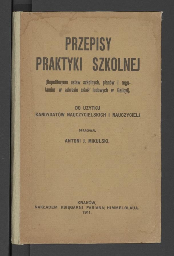 Przepisy praktyki szkolnej : (repetitoryum ustaw szkolnych, plan&oacute;w i&nbsp;regulaminu w&nbsp;zakresie szk&oacute;ł ludowych w&nbsp;Galicyi)&nbsp;: do&nbsp;użytku kandydat&oacute;w nauczycielskich i&nbsp;nauczycieli